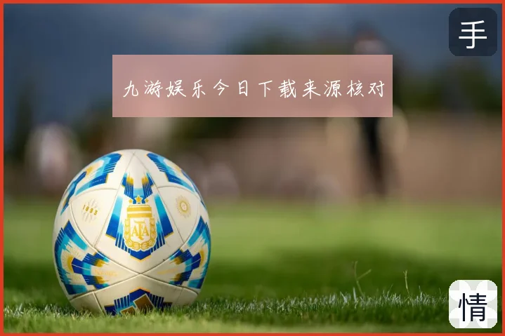 九游娱乐今日下载来源核对