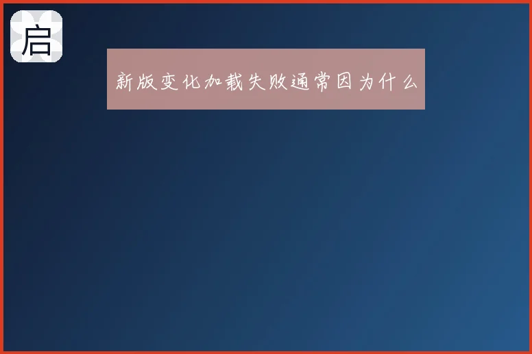 新版变化加载失败通常因为什么