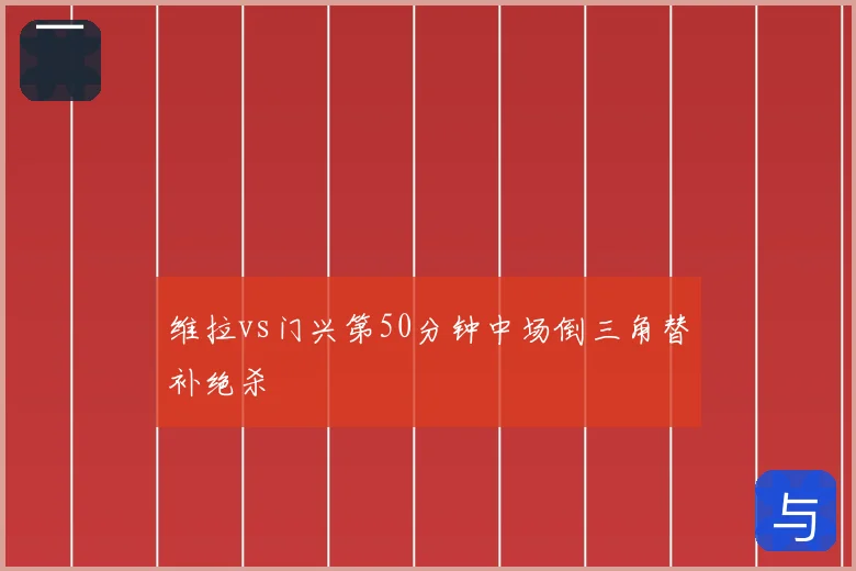 维拉vs门兴第50分钟中场倒三角替补绝杀