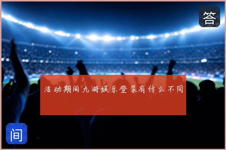 活动期间九游娱乐登录有什么不同