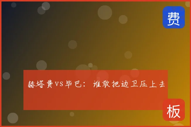赫塔费vs毕巴:谁敢把边卫压上去