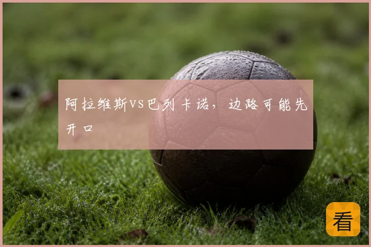 阿拉维斯vs巴列卡诺,边路可能先开口